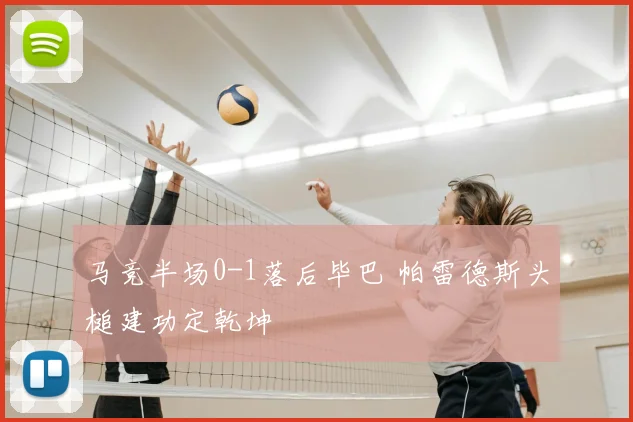 马竞半场0-1落后毕巴 帕雷德斯头槌建功定乾坤