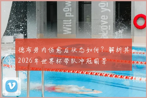 德布劳内伤愈后状态如何？解析其2026年世界杯带队冲冠前景