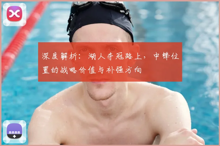 深度解析：湖人夺冠路上，中锋位置的战略价值与补强方向