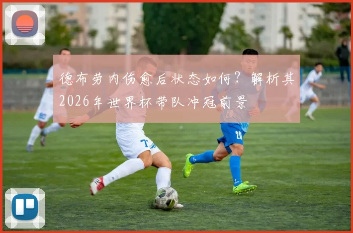 德布劳内伤愈后状态如何？解析其2026年世界杯带队冲冠前景