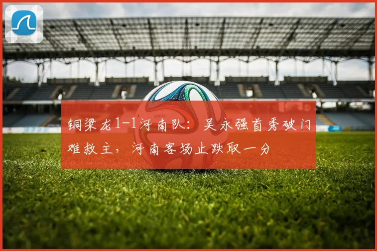 铜梁龙1-1河南队：吴永强首秀破门难救主，河南客场止跌取一分